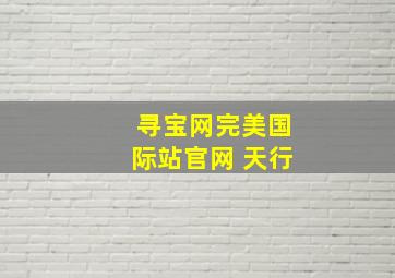 寻宝网完美国际站官网 天行